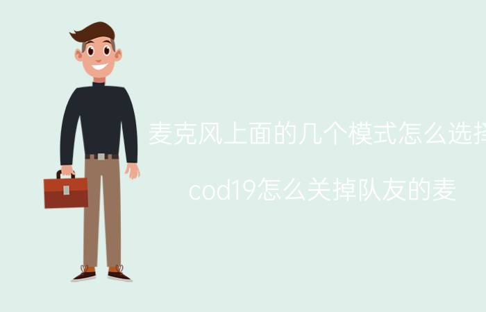 麦克风上面的几个模式怎么选择 cod19怎么关掉队友的麦？